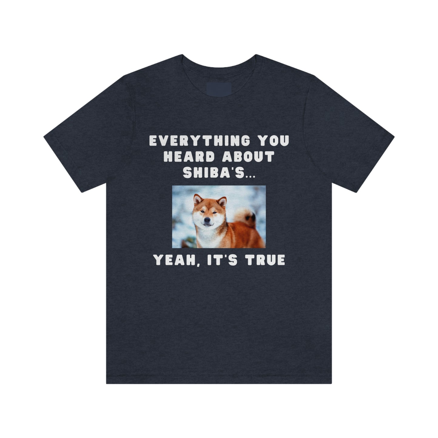 Everything you Heard, it's True | Shiba Inu | Unisex Jersey Short Sleeve Tee