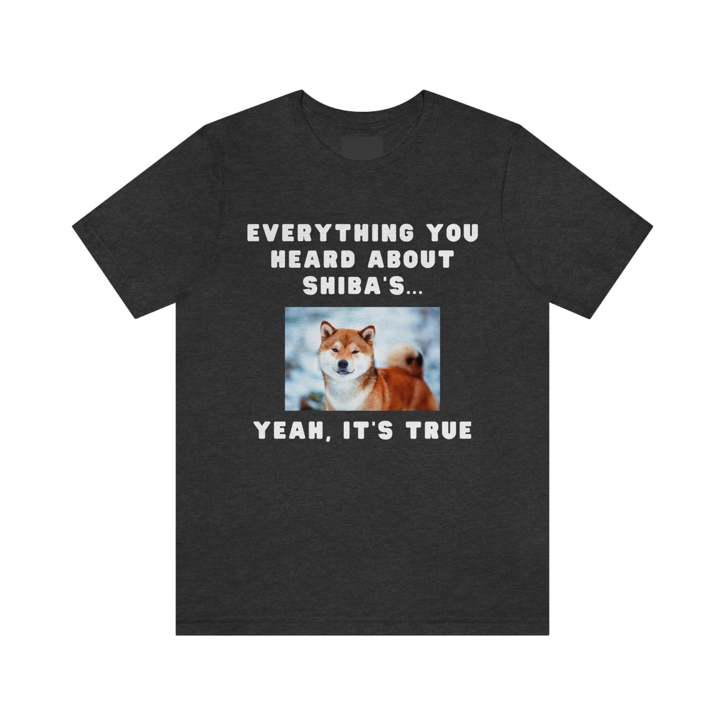 Everything you Heard, it's True | Shiba Inu | Unisex Jersey Short Sleeve Tee